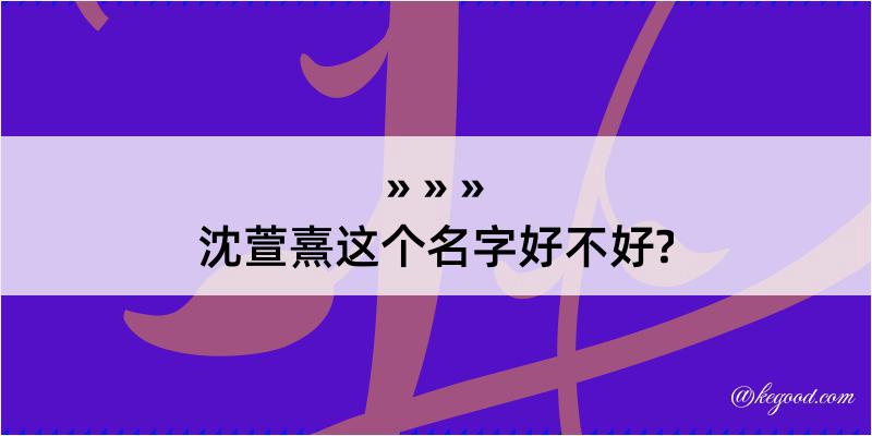 沈萱熹这个名字好不好?