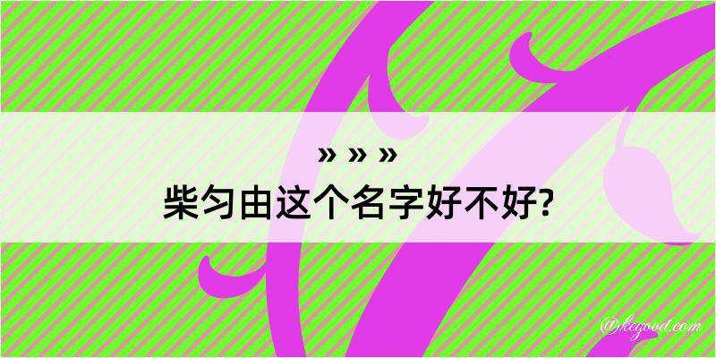 柴匀由这个名字好不好?