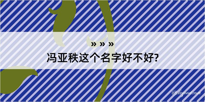 冯亚秩这个名字好不好?