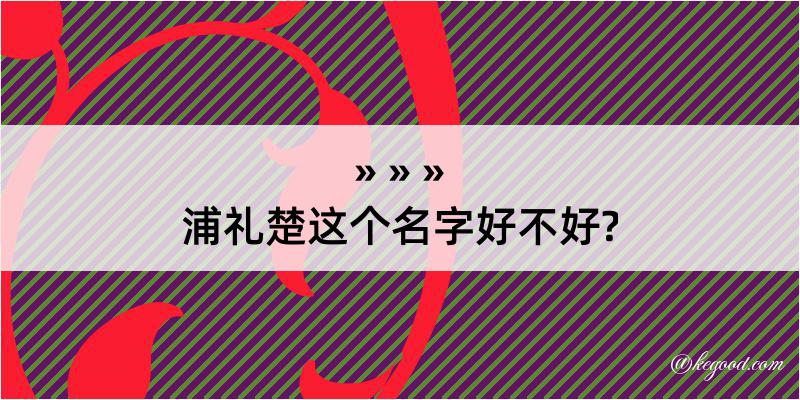 浦礼楚这个名字好不好?