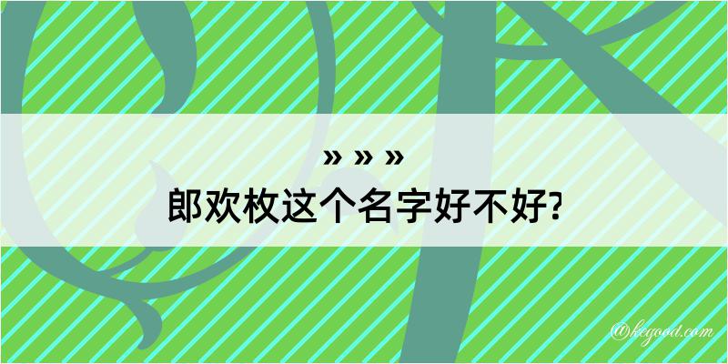 郎欢枚这个名字好不好?