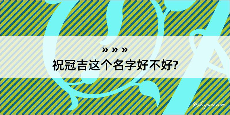 祝冠吉这个名字好不好?