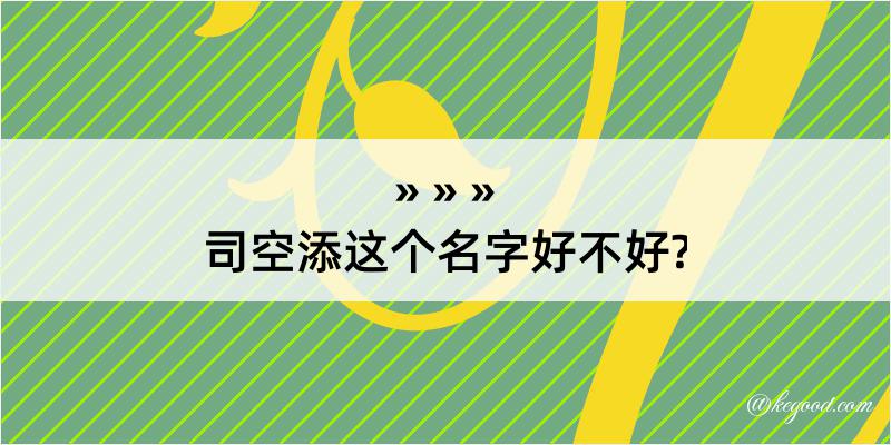 司空添这个名字好不好?