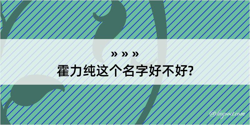 霍力纯这个名字好不好?