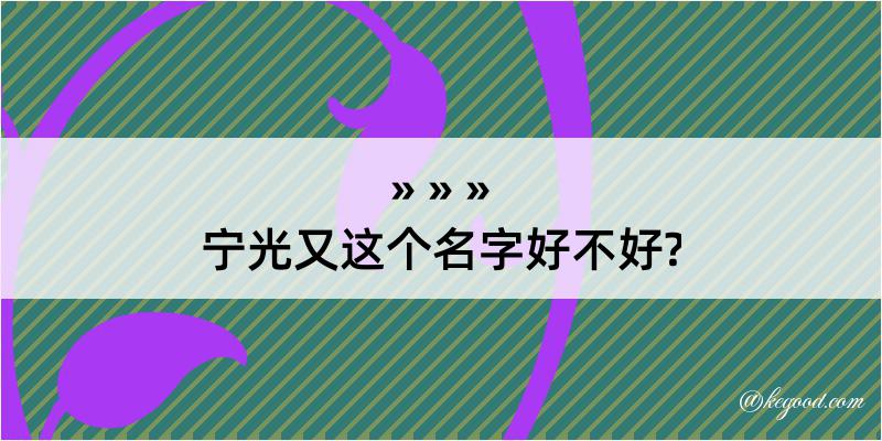 宁光又这个名字好不好?