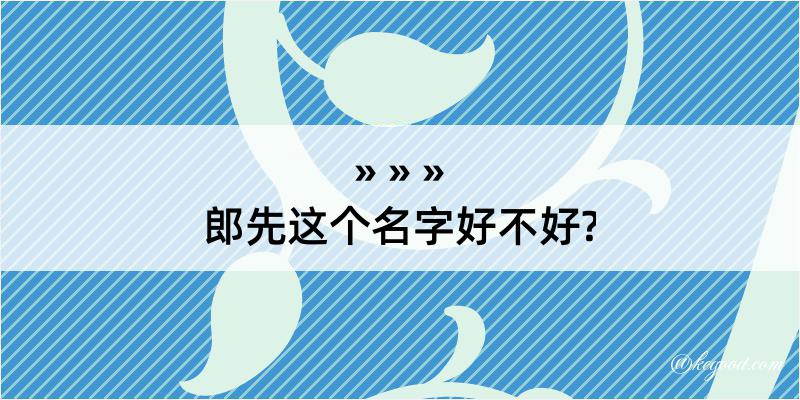 郎先这个名字好不好?