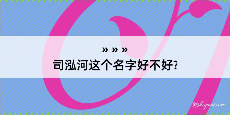 司泓河这个名字好不好?