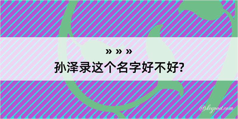 孙泽录这个名字好不好?