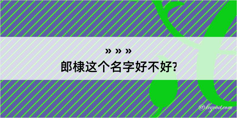 郎棣这个名字好不好?