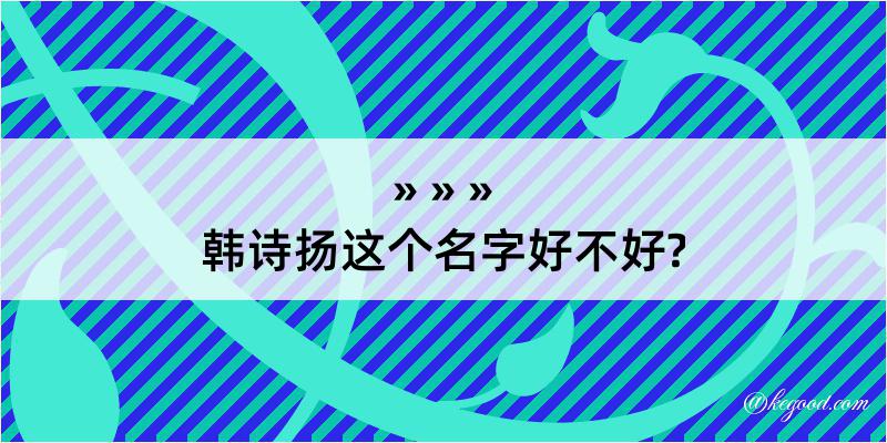 韩诗扬这个名字好不好?