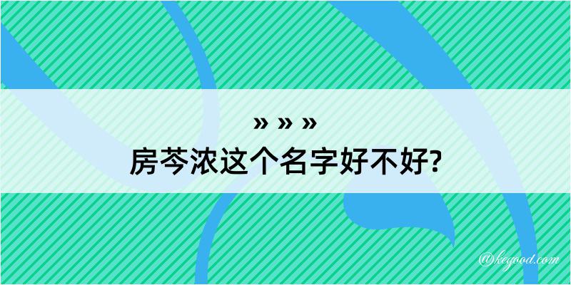 房芩浓这个名字好不好?