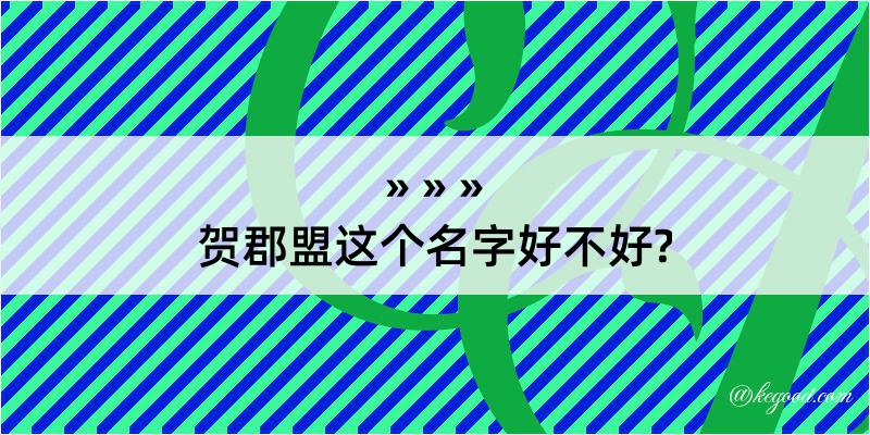 贺郡盟这个名字好不好?