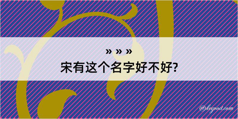 宋有这个名字好不好?