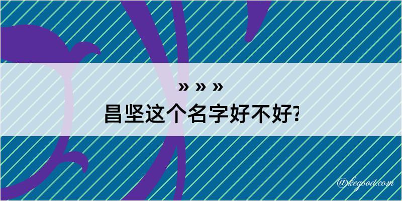 昌坚这个名字好不好?