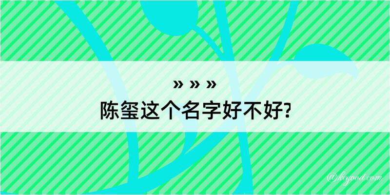 陈玺这个名字好不好?