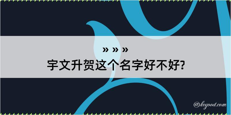 宇文升贺这个名字好不好?