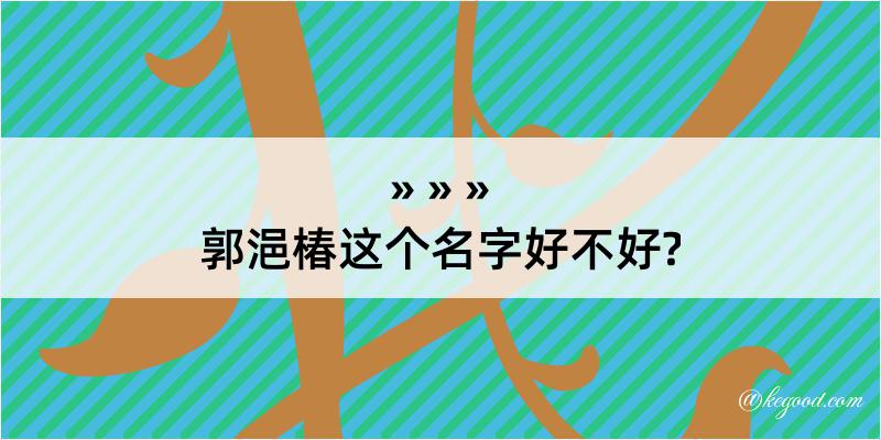 郭浥椿这个名字好不好?