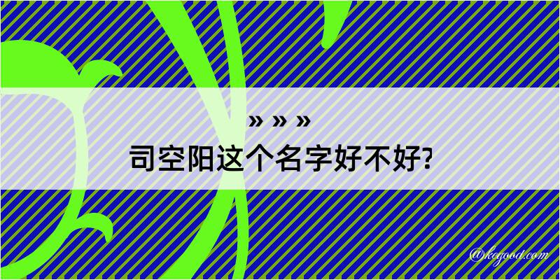 司空阳这个名字好不好?