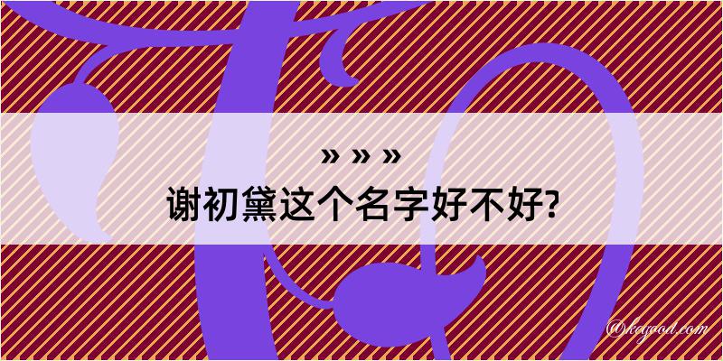 谢初黛这个名字好不好?