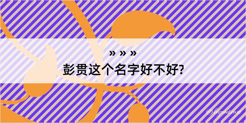 彭贯这个名字好不好?