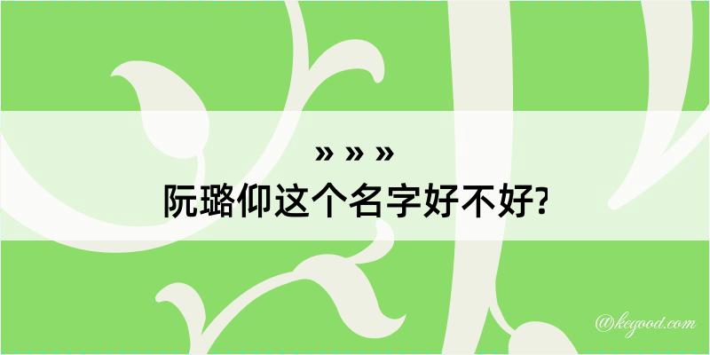 阮璐仰这个名字好不好?