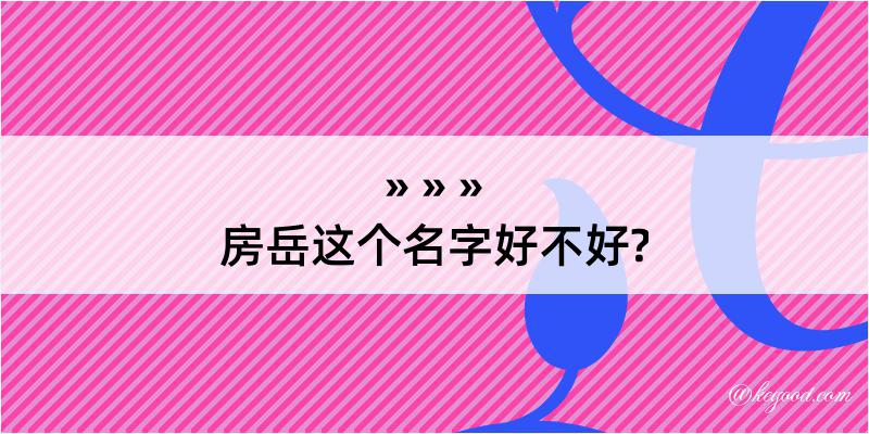 房岳这个名字好不好?