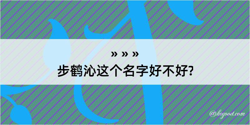 步鹤沁这个名字好不好?