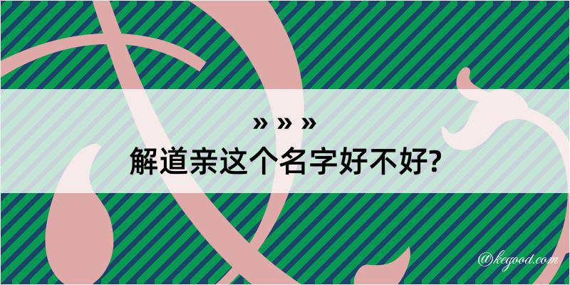 解道亲这个名字好不好?