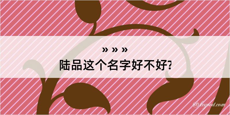 陆品这个名字好不好?