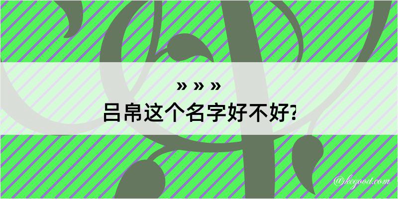 吕帛这个名字好不好?