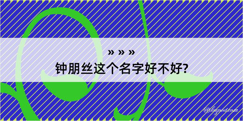 钟朋丝这个名字好不好?