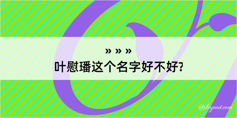 叶慰璠这个名字好不好?