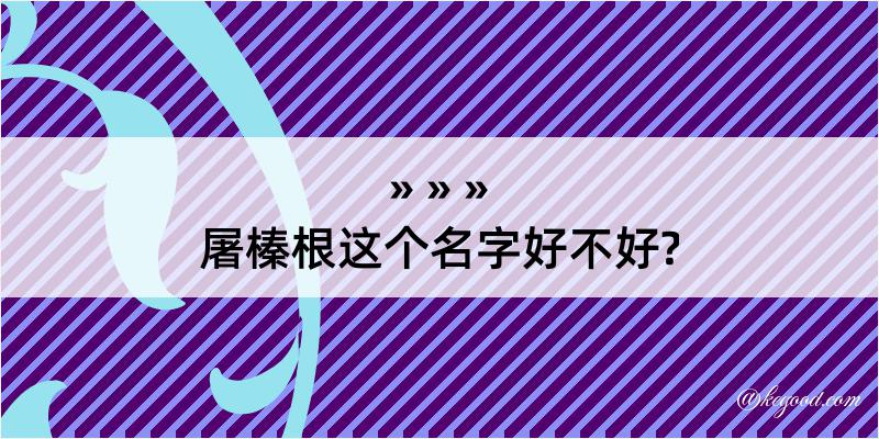 屠榛根这个名字好不好?