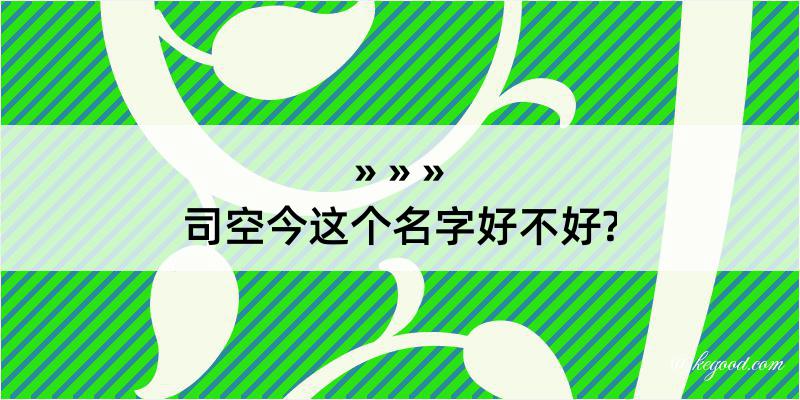 司空今这个名字好不好?