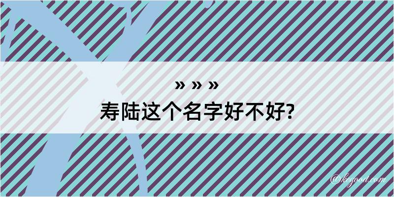 寿陆这个名字好不好?