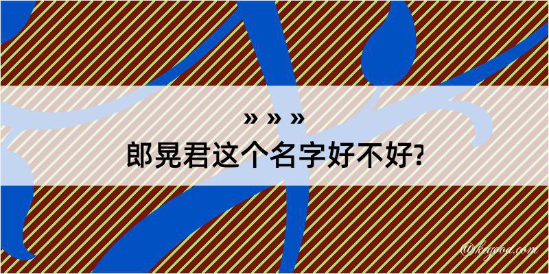 郎晃君这个名字好不好?