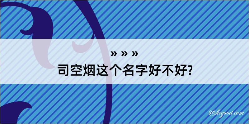 司空烟这个名字好不好?