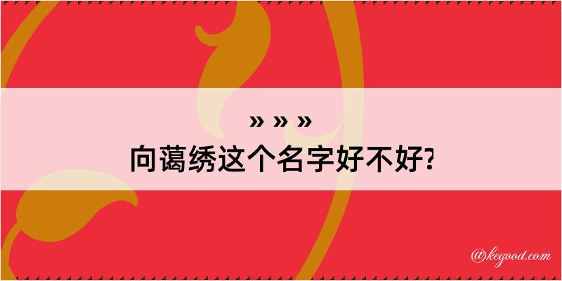 向蔼绣这个名字好不好?