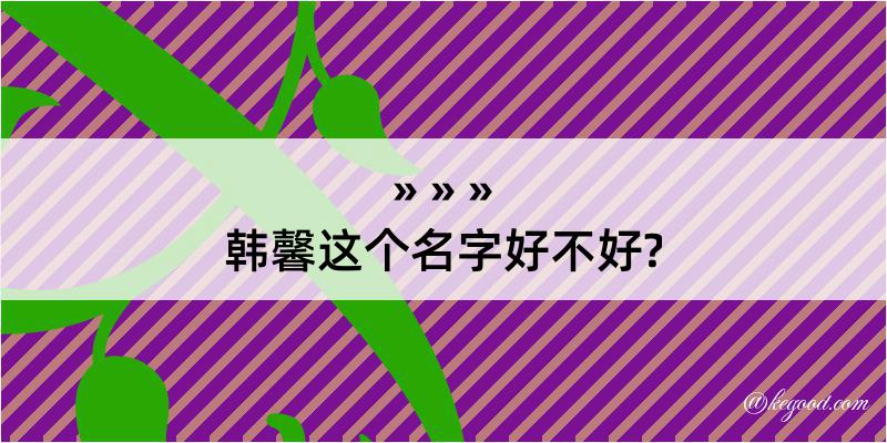 韩馨这个名字好不好?