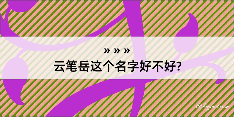 云笔岳这个名字好不好?