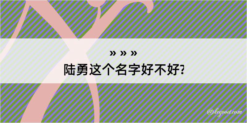 陆勇这个名字好不好?