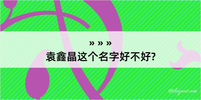 袁鑫晶这个名字好不好?