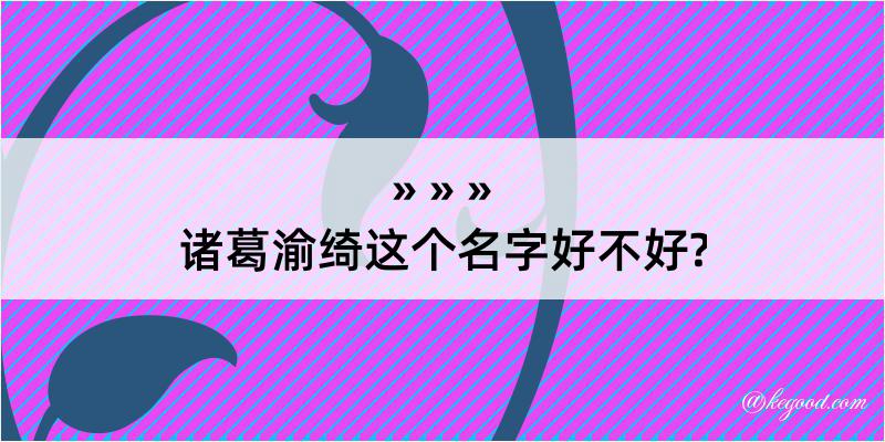 诸葛渝绮这个名字好不好?