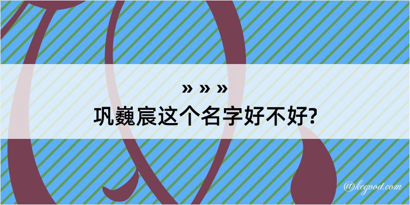 巩巍宸这个名字好不好?