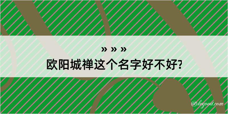 欧阳城禅这个名字好不好?