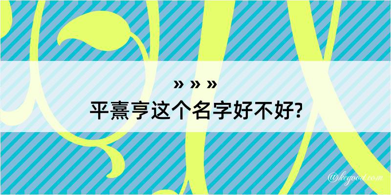 平熹亨这个名字好不好?