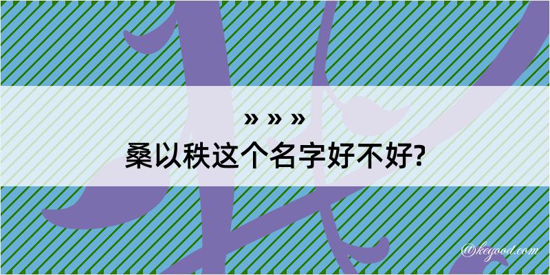 桑以秩这个名字好不好?