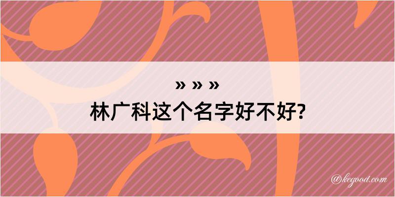 林广科这个名字好不好?