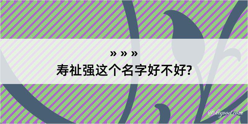 寿祉强这个名字好不好?