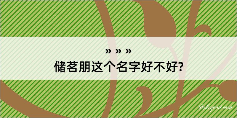 储茗朋这个名字好不好?